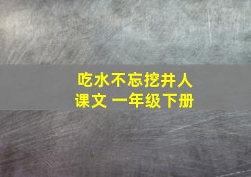 吃水不忘挖井人课文 一年级下册